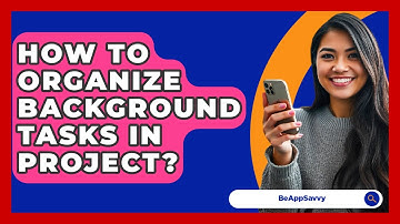 How To Organize Background Tasks In Project? - Be App Savvy