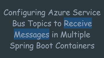 Configuring Azure Service Bus Topics to Receive Messages in Multiple Spring Boot Containers