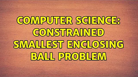 Computer Science: Constrained Smallest Enclosing Ball Problem