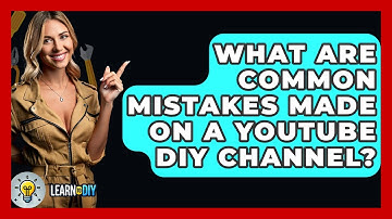 What Are Common Mistakes Made on a YouTube DIY Channel? - LearnToDIY360.com