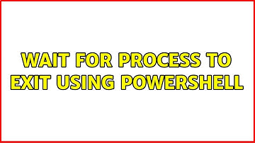 Wait for process to exit using powershell (2 Solutions!!)