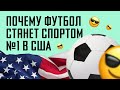 Европейский футбол в США / Почему футбол станет спортом №1 в США / НЕОЧЕВИДНЫЙ СПОРТ