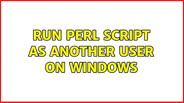 run Perl script as another user on windows (2 Solutions!!)