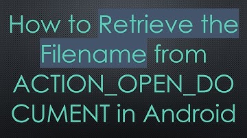 How to Retrieve the Filename from ACTION_OPEN_DOCUMENT in Android