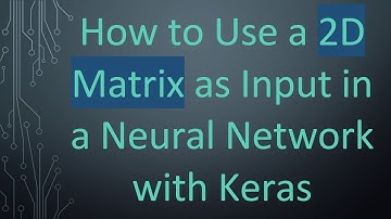 How to Use a 2D Matrix as Input in a Neural Network with Keras