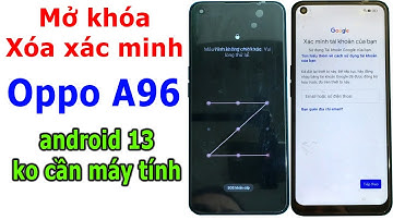 Mở khóa và xóa xác minh tài khoản Google Oppo A96 android 13 khi quên