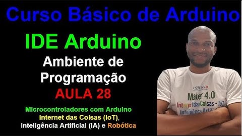 Aula 28 - IDE Arduino - Conheça o ambiente de programação - Curso Básico de Arduino para iniciantes