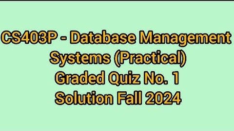 CS403P - Database Management Systems (Practical)Graded Quiz No. 1 solution fall 2024
