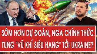 Tin quốc tế sáng 18/10: Sớm hơn dự đoán, Nga chính thức tung “vũ khí siêu hạng” tới Ukraine?