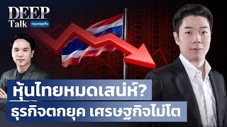 หุ้นไทยหมดเสน่ห์? ธุรกิจตกยุค เศรษฐกิจไม่โต | DEEP Talk