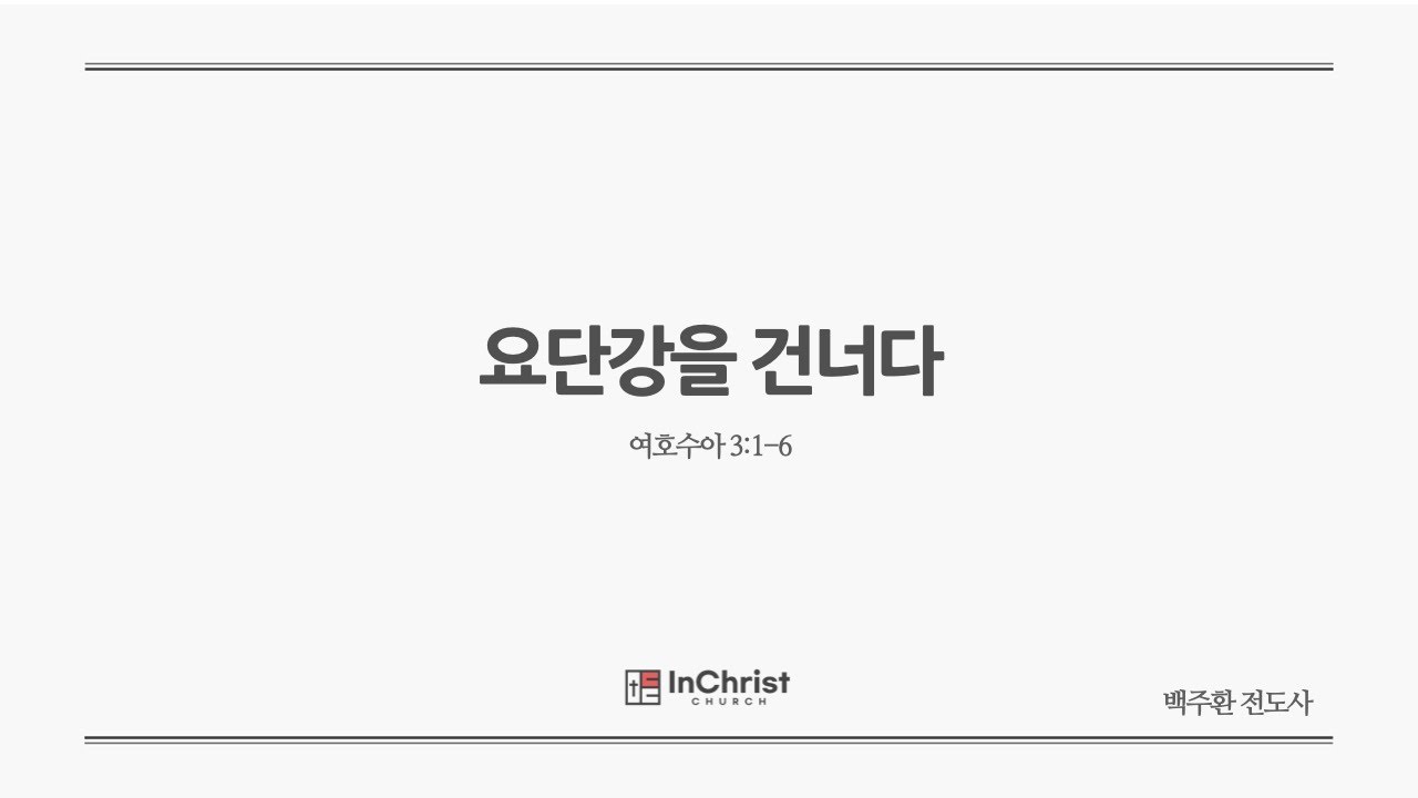 ICC 주일예배 24년 6월 9일 / 요단강을 건너다 / 여호수아 3:1-6 