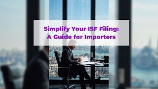 Simplify Your ISF Filing: A Guide for Importers