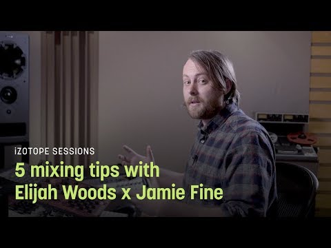 5 Mixing Tips with Elijah Woods x Jamie Fine | iZotope Sessions
