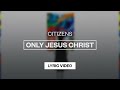 Citizens - Only Jesus Christ | Lyric Video