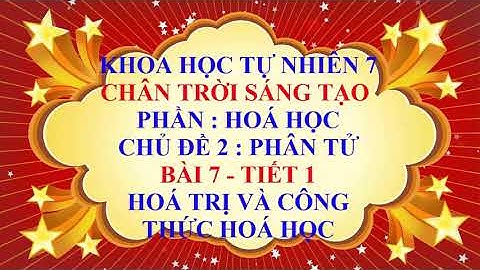 Khoa học tự nhiên 7 - Chân trời sáng tạo - Chủ đề 2 - Bài 7 - Hoá trị và công thức hoá học - Tiết 1
