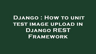 Django : How to unit test image upload in Django REST Framework