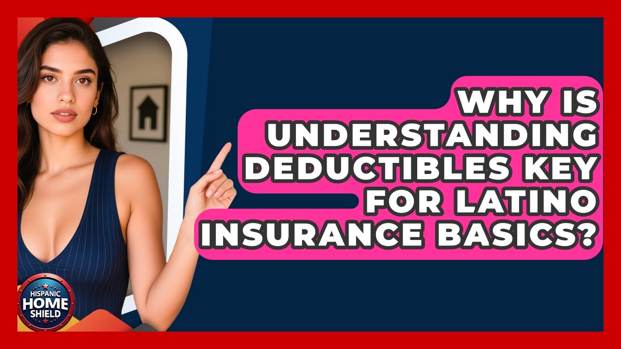 Why Is Understanding Deductibles Key For Latino Insurance Basics? - Hispanic Home Shield
