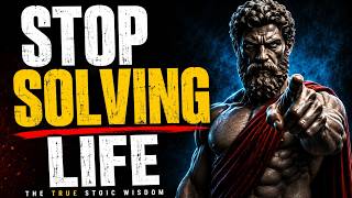 Life Is Not a Problem to Be Solved STOIC PHILOSOPHY