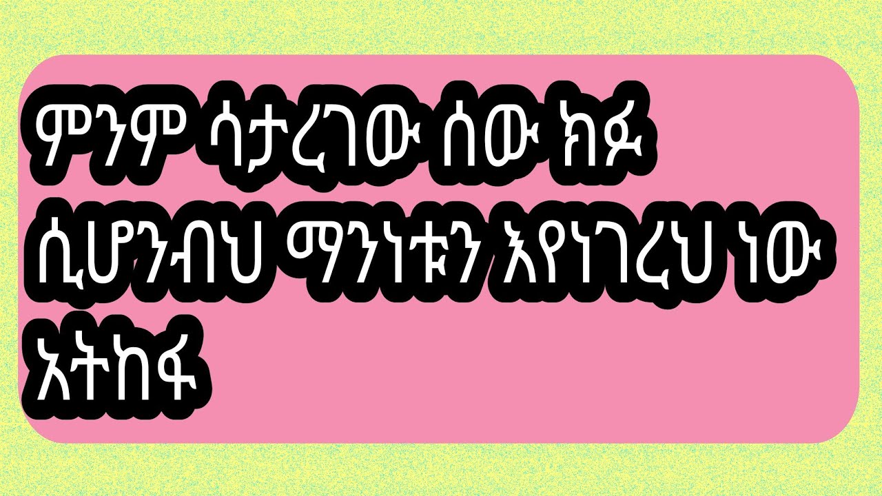 ምንም ሳታረገው ሰው ክፍ ሲሆንብህ ማንነቱን እየነገረህ ነው አትከፋ - YouTube