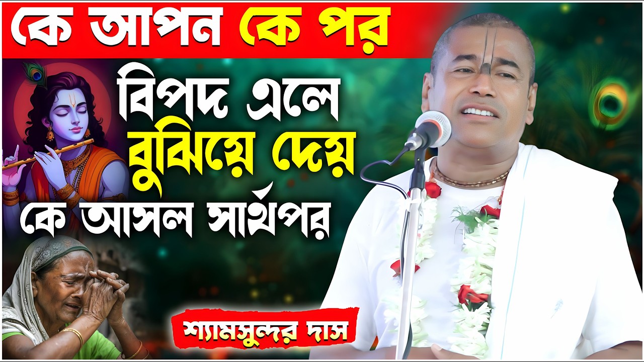 কে আপন কে পর বিপদ এলে বুঝিয়ে দেয় কে আসল সার্থপর গভীর তত্ত্ব ও ব্যাখ্যা || Shyamsundar das kirtan