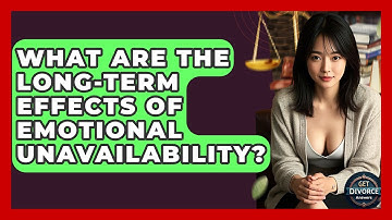 What Are The Long-Term Effects Of Emotional Unavailability? - Get Divorce Answers