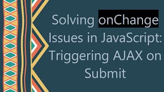 Solving onChange Issues in JavaScript: Triggering AJAX on Submit