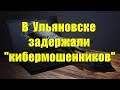 В Ульяновске задержали &quot;КИБЕРМОШЕННИКОВ&quot;