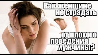 Как женщине НЕ СТРАДАТЬ от плохого поведения мужчины? Как женщине НЕ СТРАДАТЬ от плохого поведения мужчины?
