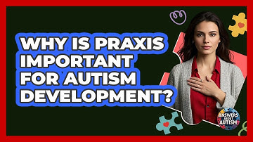 Why Is Praxis Important For Autism Development? - Answers About Autism