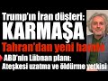 Trump’ın İran düşüşleri: karmaşa… Tahran’da diplomatik hamle… ABD’nin hileli Lübnan planı…