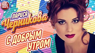 С Добрым Утром ❂ Лариса Черникова ❂ Larisa Chernikova