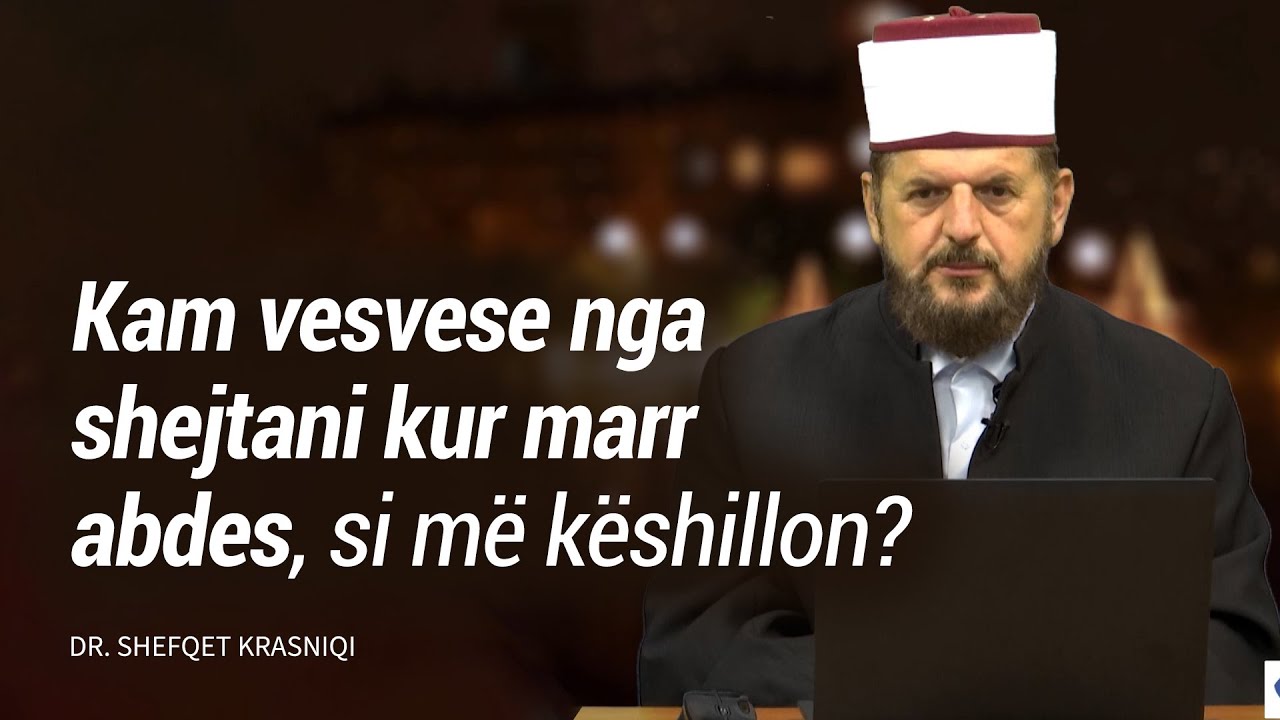 Kam vesvese nga shejtani kur marr abdes, si më këshillon? - Dr. Shefqet Krasniqi
