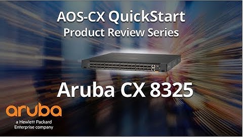 HPE Aruba Networks AOS-CX QuickStart Series: HPE Aruba Networks CX 8325 Product Introduction