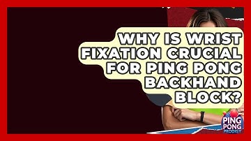 Why Is Wrist Fixation Crucial For Ping Pong Backhand Block? - Ping Pong Prodigy