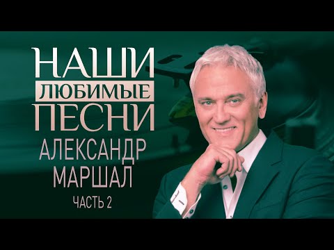 НАШИ ЛЮБИМЫЕ ПЕСНИ. АЛЕКСАНДР МАРШАЛ. ЧАСТЬ 2