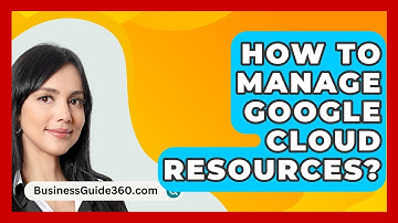 How To Manage Google Cloud Resources? - BusinessGuide360.com