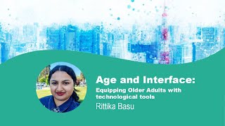Age and Interface: Equipping Older Adults (60+ years) with technological tools - Rittika Basu