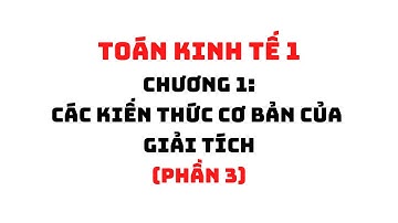 TOÁN KINH TẾ 1: CHƯƠNG 1- CÁC KIẾN THỨC CƠ BẢN CỦA GIẢI TÍCH (PHẦN 3) | HỌC VIỆN NGÂN HÀNG