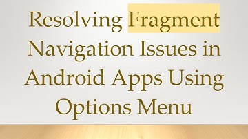 Resolving Fragment Navigation Issues in Android Apps Using Options Menu