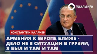 Армения к Европе ближе - дело не в ситуации в Грузии, я был и там и там: Калачев