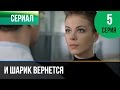 ▶️ И шарик вернется 5 серия - Мелодрама | Фильмы и сериалы - Русские мелодрамы