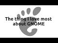 The thing I love most about GNOME
