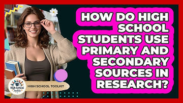 How Do High School Students Use Primary And Secondary Sources In Research? - High School Toolkit