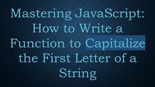 Mastering JavaScript: How to Write a Function to Capitalize the First Letter of a String