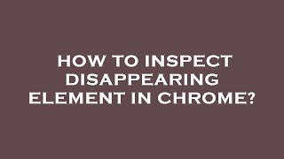 Famous How to inspect disappearing element in chrome? Profile