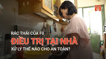 RÁC THẢI CỦA F0 ĐIỀU TRỊ TẠI NHÀ XỬ LÝ THẾ NÀO CHO AN TOÀN? | VTC9