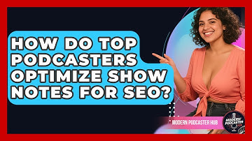 How Do Top Podcasters Optimize Show Notes For SEO? - Modern Podcaster Hub