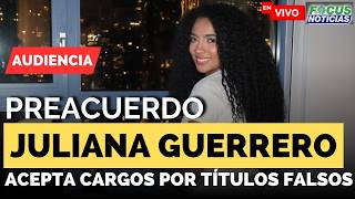 Audiencia | JULIANA GUERRERO Acepta CARGOS por Títulos FALSOS tras PREACUERDO Con la FISCALÍA #Focus
