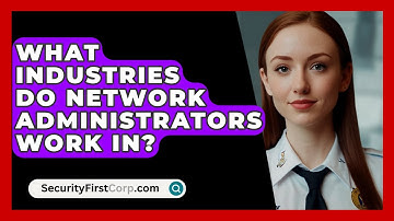 What Industries Do Network Administrators Work In? - SecurityFirstCorp.com