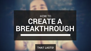 How To Create A Breakthrough | Creating The Life You Deserve